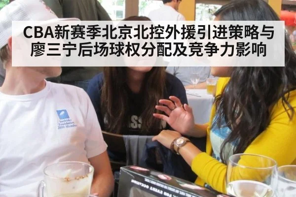 CBA新赛季北京北控外援引进策略与廖三宁后场球权分配及竞争力影响