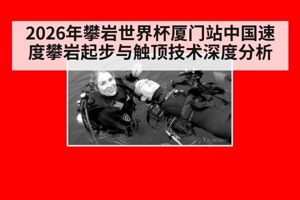 2026年攀岩世界杯厦门站中国速度攀岩起步与触顶技术深度分析