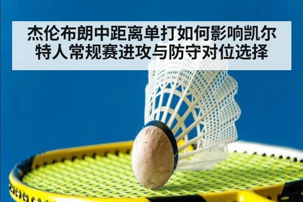 杰伦布朗中距离单打如何影响凯尔特人常规赛进攻与防守对位选择